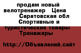     продам новый  велотренажер › Цена ­ 7 000 - Саратовская обл. Спортивные и туристические товары » Тренажеры   